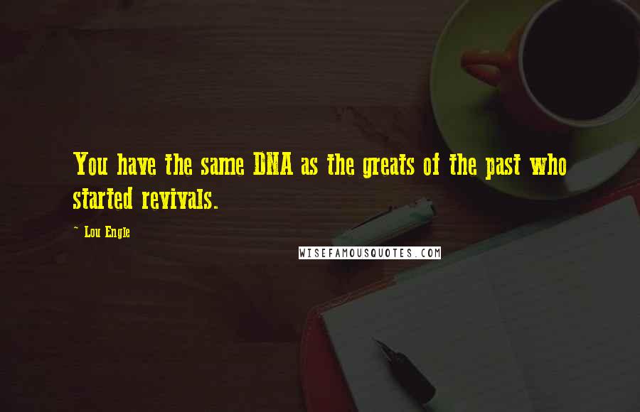 Lou Engle Quotes: You have the same DNA as the greats of the past who started revivals.