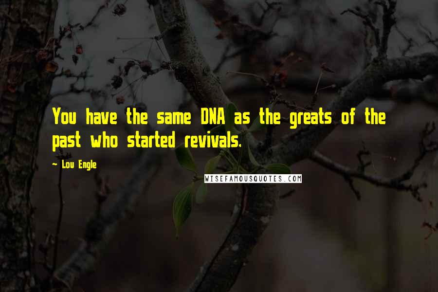 Lou Engle Quotes: You have the same DNA as the greats of the past who started revivals.