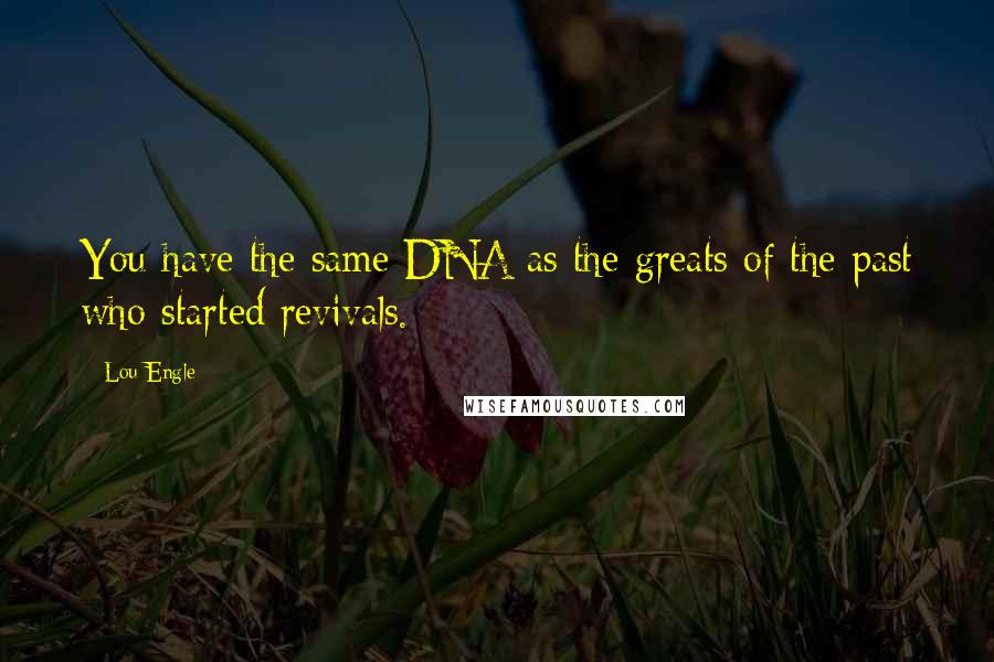 Lou Engle Quotes: You have the same DNA as the greats of the past who started revivals.