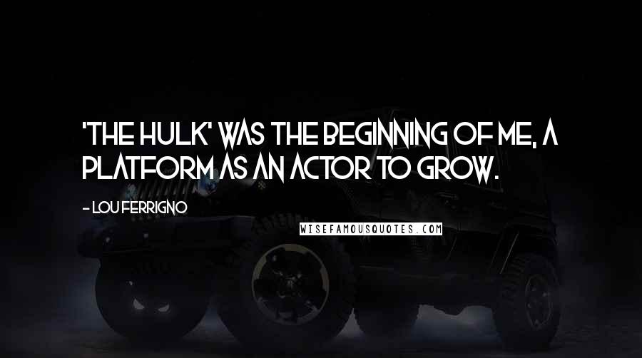 Lou Ferrigno Quotes: 'The Hulk' was the beginning of me, a platform as an actor to grow.