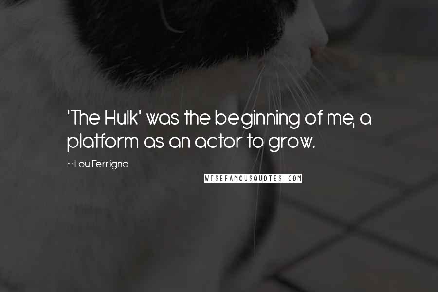 Lou Ferrigno Quotes: 'The Hulk' was the beginning of me, a platform as an actor to grow.