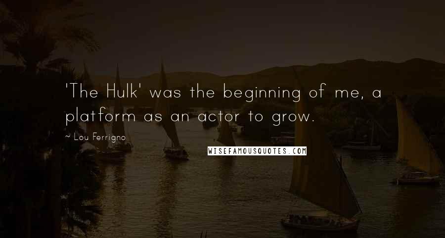Lou Ferrigno Quotes: 'The Hulk' was the beginning of me, a platform as an actor to grow.