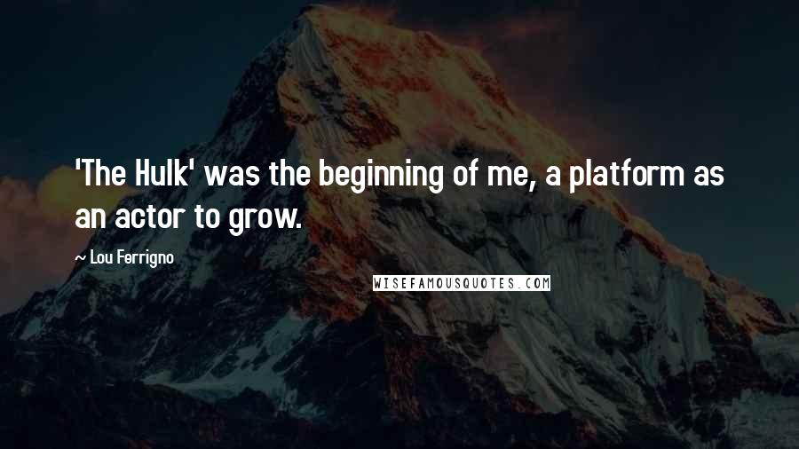 Lou Ferrigno Quotes: 'The Hulk' was the beginning of me, a platform as an actor to grow.