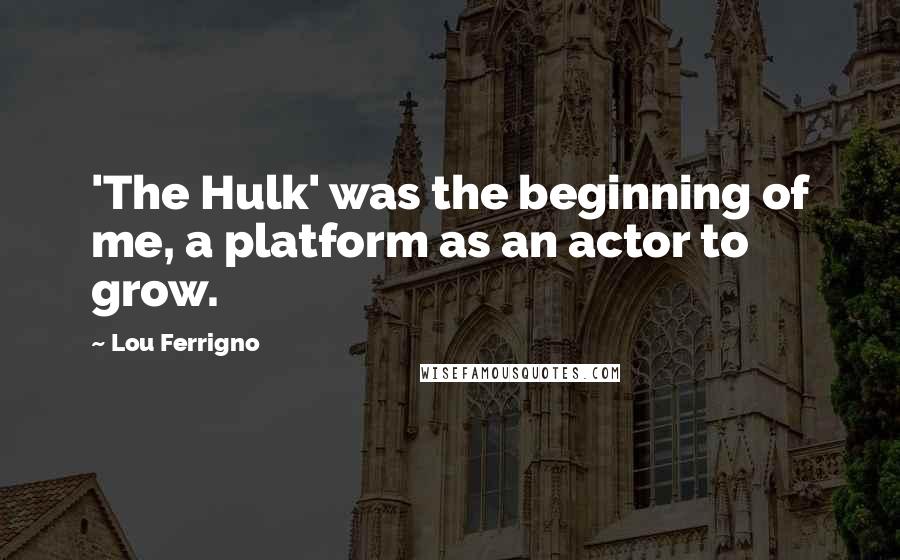 Lou Ferrigno Quotes: 'The Hulk' was the beginning of me, a platform as an actor to grow.