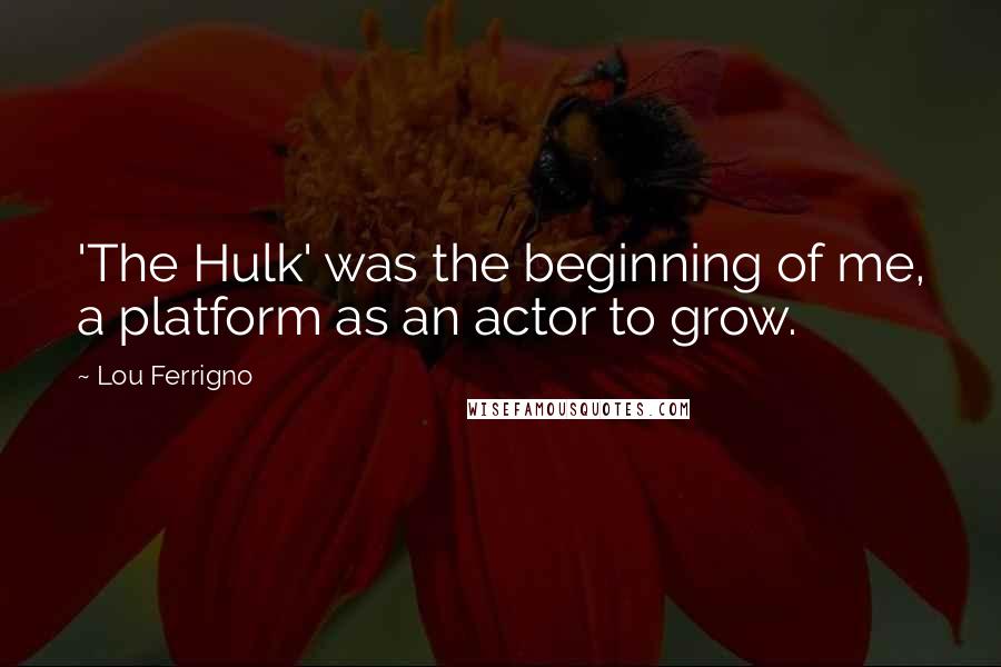 Lou Ferrigno Quotes: 'The Hulk' was the beginning of me, a platform as an actor to grow.