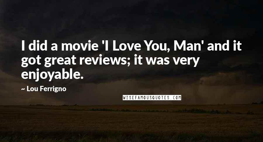 Lou Ferrigno Quotes: I did a movie 'I Love You, Man' and it got great reviews; it was very enjoyable.