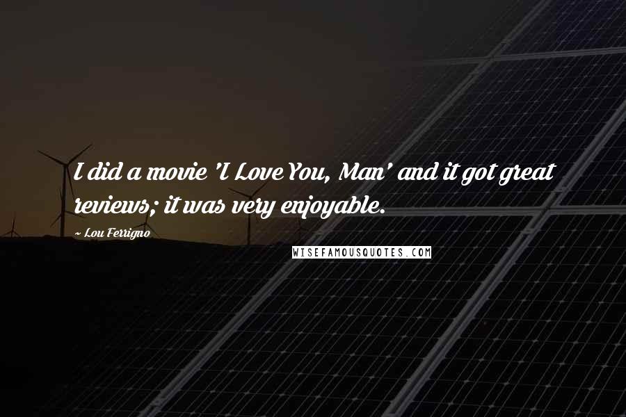 Lou Ferrigno Quotes: I did a movie 'I Love You, Man' and it got great reviews; it was very enjoyable.