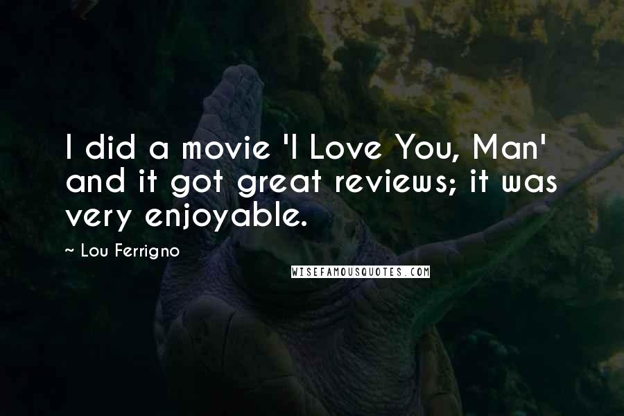 Lou Ferrigno Quotes: I did a movie 'I Love You, Man' and it got great reviews; it was very enjoyable.