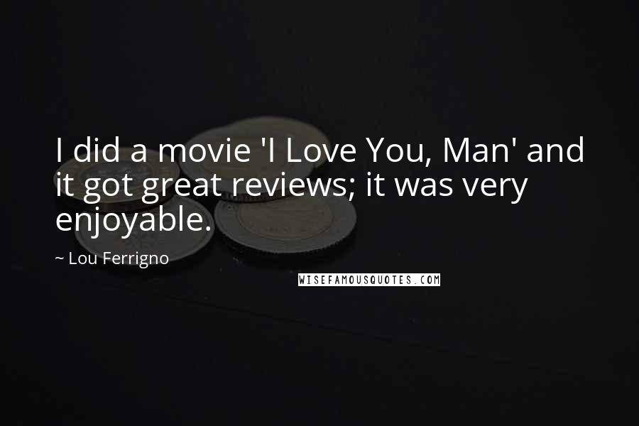 Lou Ferrigno Quotes: I did a movie 'I Love You, Man' and it got great reviews; it was very enjoyable.