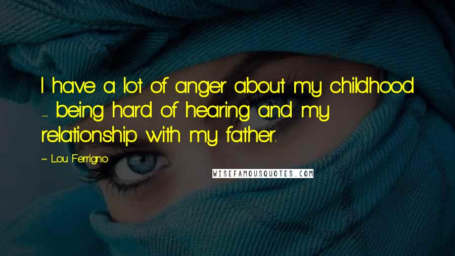 Lou Ferrigno Quotes: I have a lot of anger about my childhood - being hard of hearing and my relationship with my father.