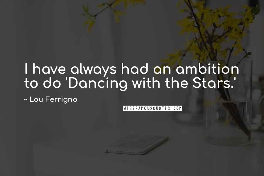 Lou Ferrigno Quotes: I have always had an ambition to do 'Dancing with the Stars.'