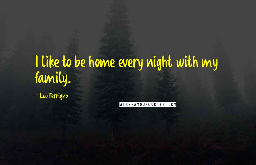Lou Ferrigno Quotes: I like to be home every night with my family.