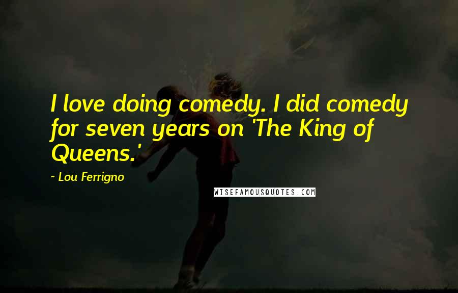 Lou Ferrigno Quotes: I love doing comedy. I did comedy for seven years on 'The King of Queens.'