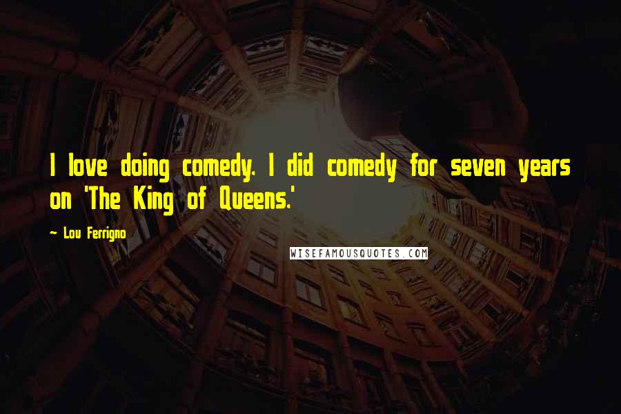 Lou Ferrigno Quotes: I love doing comedy. I did comedy for seven years on 'The King of Queens.'