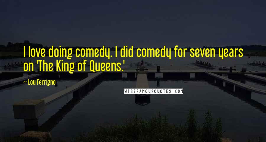 Lou Ferrigno Quotes: I love doing comedy. I did comedy for seven years on 'The King of Queens.'