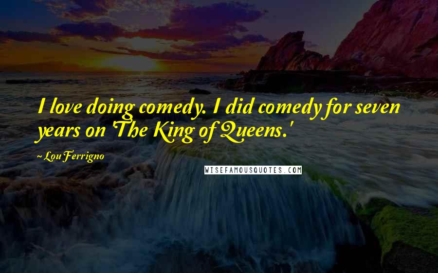 Lou Ferrigno Quotes: I love doing comedy. I did comedy for seven years on 'The King of Queens.'