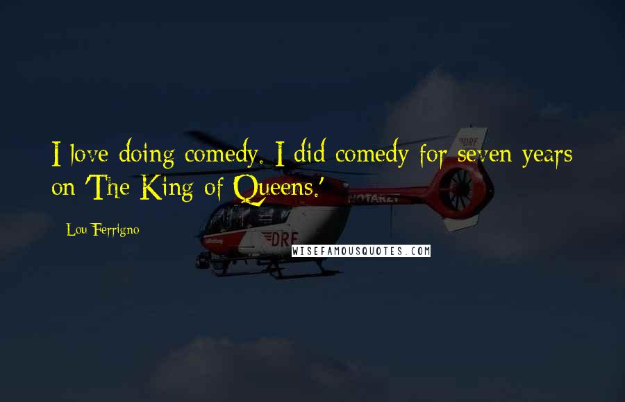 Lou Ferrigno Quotes: I love doing comedy. I did comedy for seven years on 'The King of Queens.'