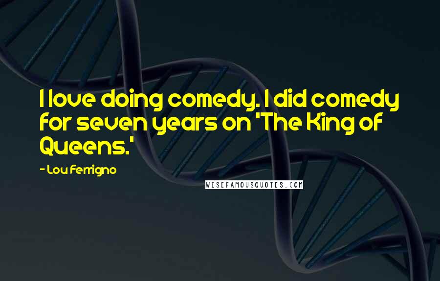 Lou Ferrigno Quotes: I love doing comedy. I did comedy for seven years on 'The King of Queens.'