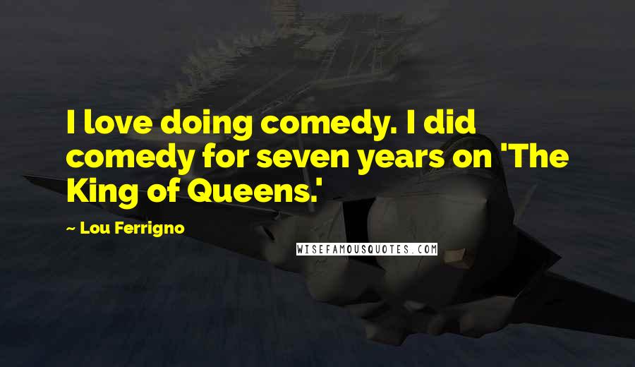 Lou Ferrigno Quotes: I love doing comedy. I did comedy for seven years on 'The King of Queens.'