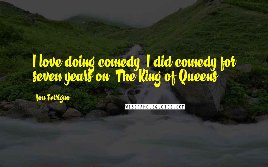 Lou Ferrigno Quotes: I love doing comedy. I did comedy for seven years on 'The King of Queens.'
