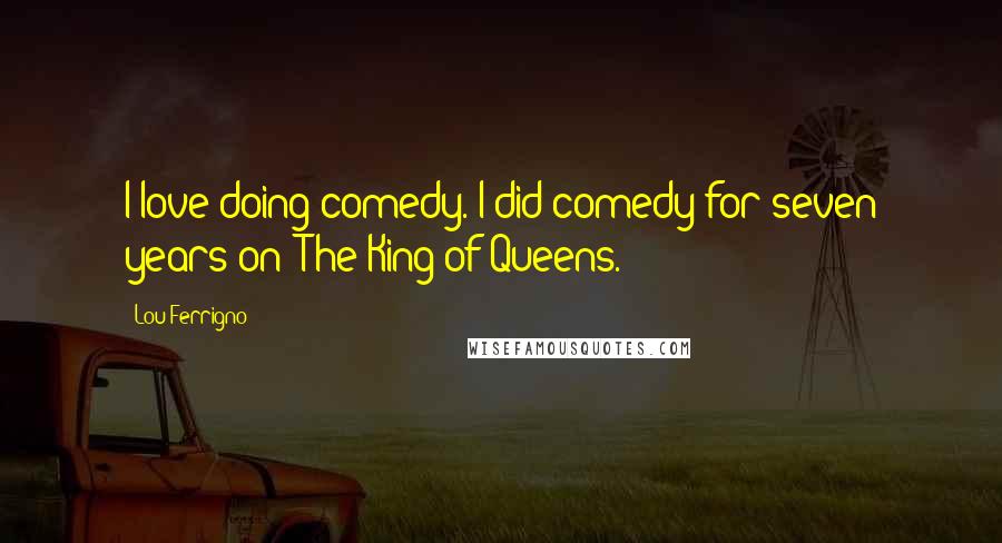 Lou Ferrigno Quotes: I love doing comedy. I did comedy for seven years on 'The King of Queens.'