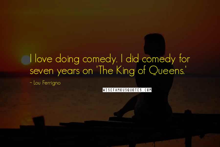 Lou Ferrigno Quotes: I love doing comedy. I did comedy for seven years on 'The King of Queens.'