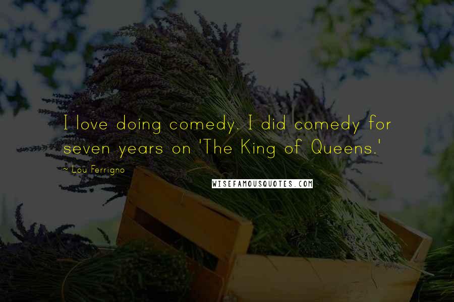 Lou Ferrigno Quotes: I love doing comedy. I did comedy for seven years on 'The King of Queens.'