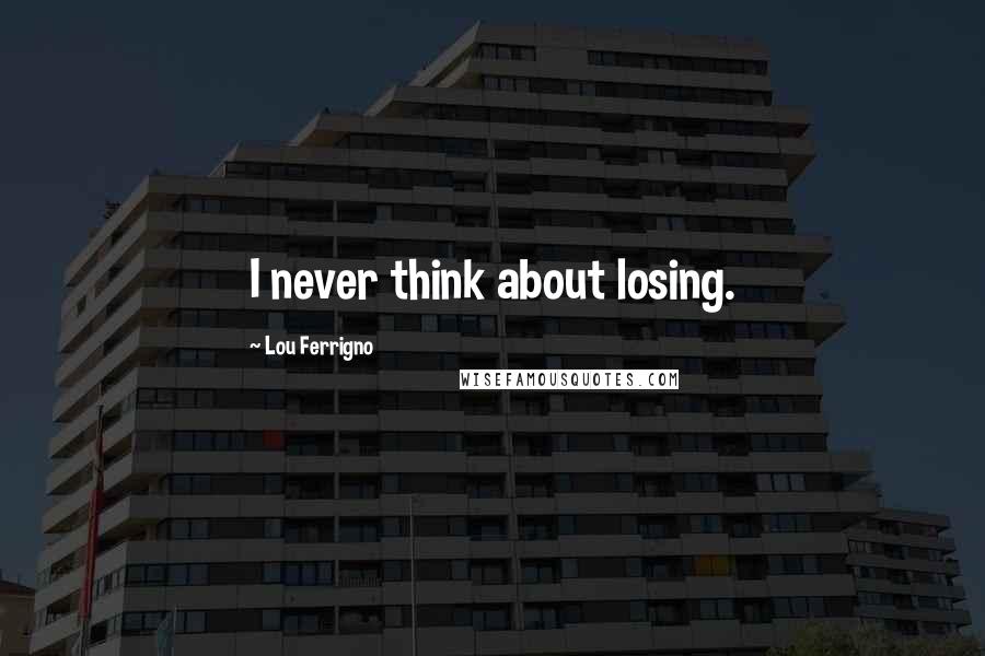 Lou Ferrigno Quotes: I never think about losing.