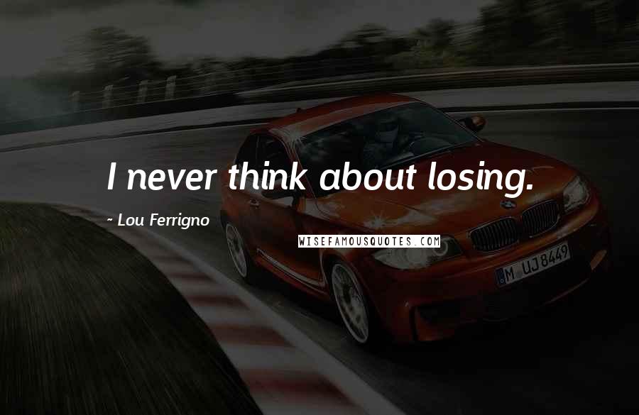 Lou Ferrigno Quotes: I never think about losing.