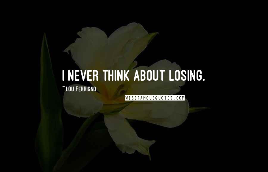 Lou Ferrigno Quotes: I never think about losing.