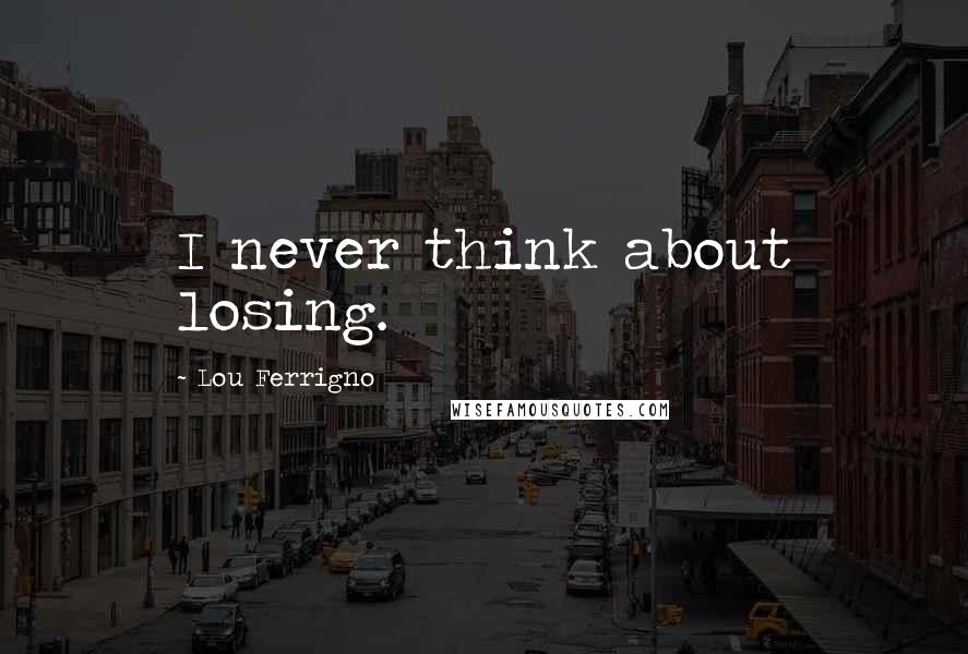 Lou Ferrigno Quotes: I never think about losing.