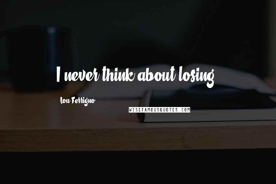 Lou Ferrigno Quotes: I never think about losing.