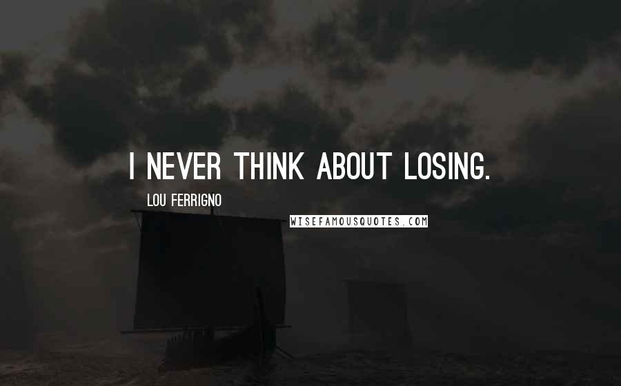 Lou Ferrigno Quotes: I never think about losing.