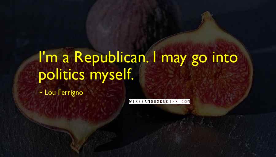 Lou Ferrigno Quotes: I'm a Republican. I may go into politics myself.