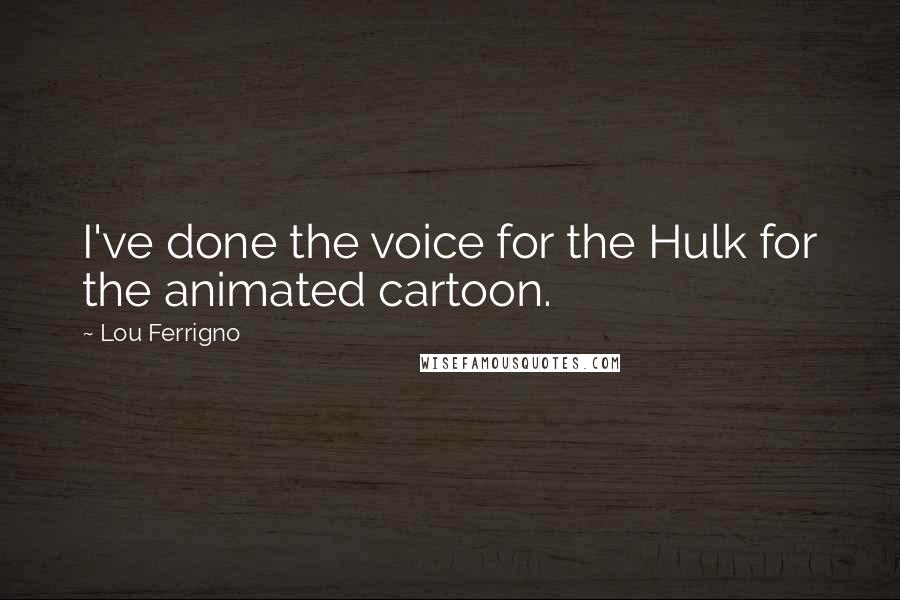 Lou Ferrigno Quotes: I've done the voice for the Hulk for the animated cartoon.