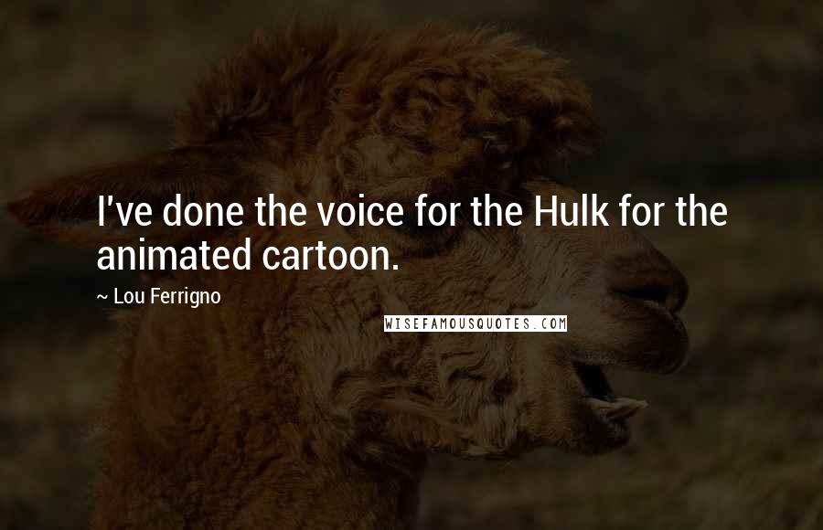 Lou Ferrigno Quotes: I've done the voice for the Hulk for the animated cartoon.