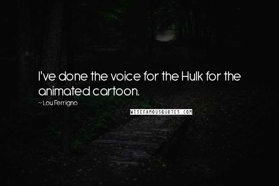 Lou Ferrigno Quotes: I've done the voice for the Hulk for the animated cartoon.