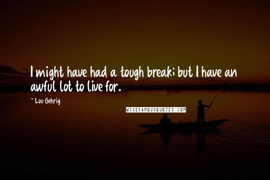 Lou Gehrig Quotes: I might have had a tough break; but I have an awful lot to live for.