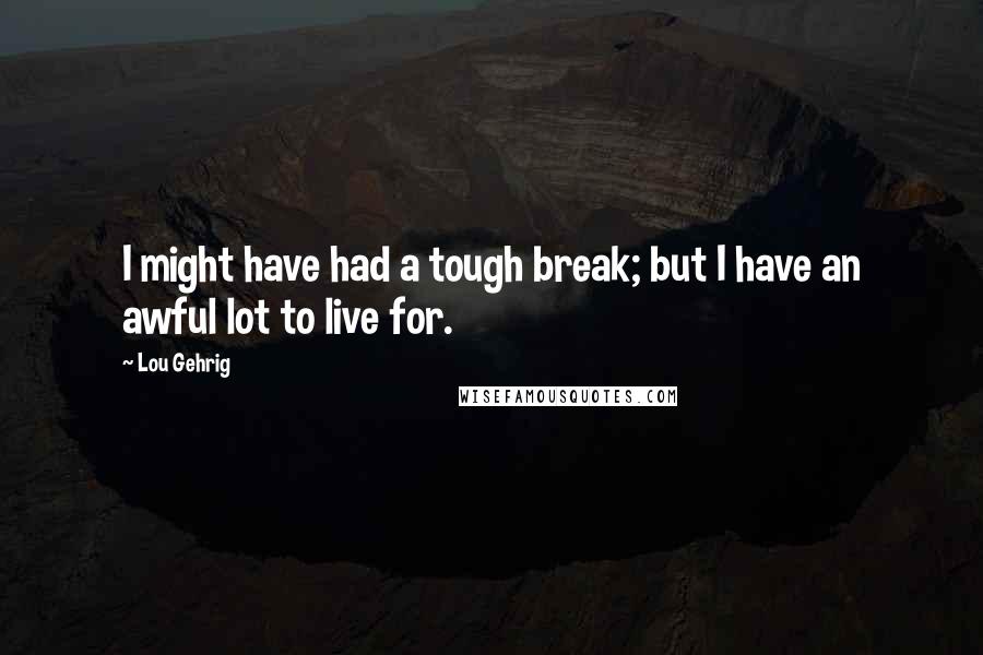 Lou Gehrig Quotes: I might have had a tough break; but I have an awful lot to live for.