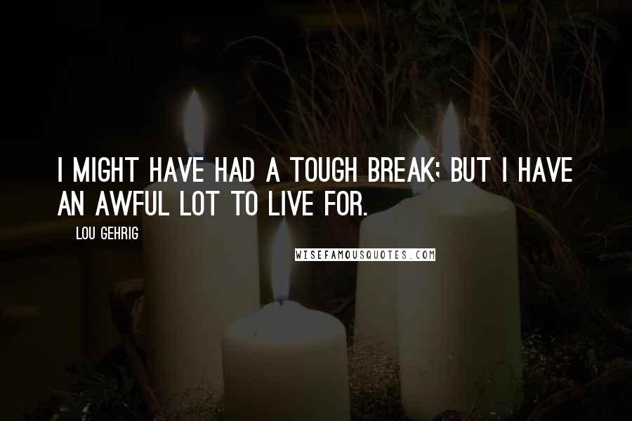 Lou Gehrig Quotes: I might have had a tough break; but I have an awful lot to live for.