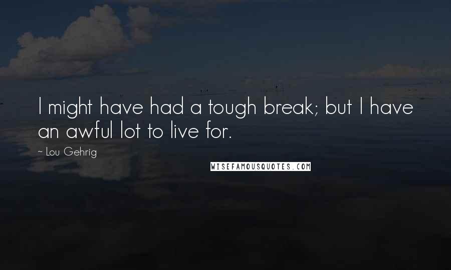 Lou Gehrig Quotes: I might have had a tough break; but I have an awful lot to live for.
