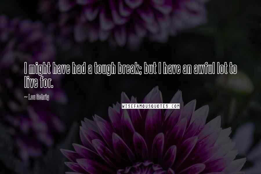 Lou Gehrig Quotes: I might have had a tough break; but I have an awful lot to live for.