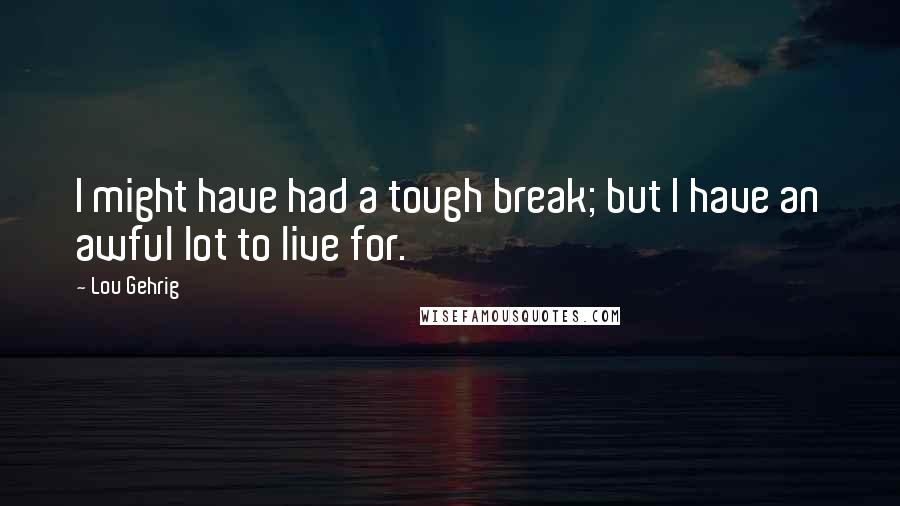 Lou Gehrig Quotes: I might have had a tough break; but I have an awful lot to live for.