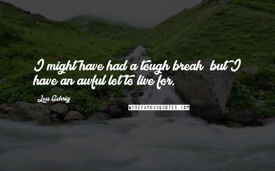 Lou Gehrig Quotes: I might have had a tough break; but I have an awful lot to live for.