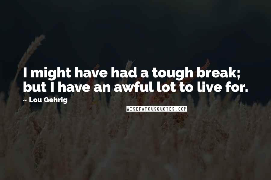 Lou Gehrig Quotes: I might have had a tough break; but I have an awful lot to live for.