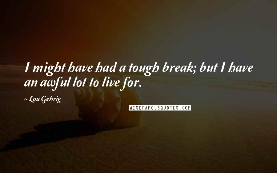 Lou Gehrig Quotes: I might have had a tough break; but I have an awful lot to live for.