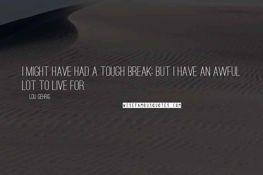 Lou Gehrig Quotes: I might have had a tough break; but I have an awful lot to live for.