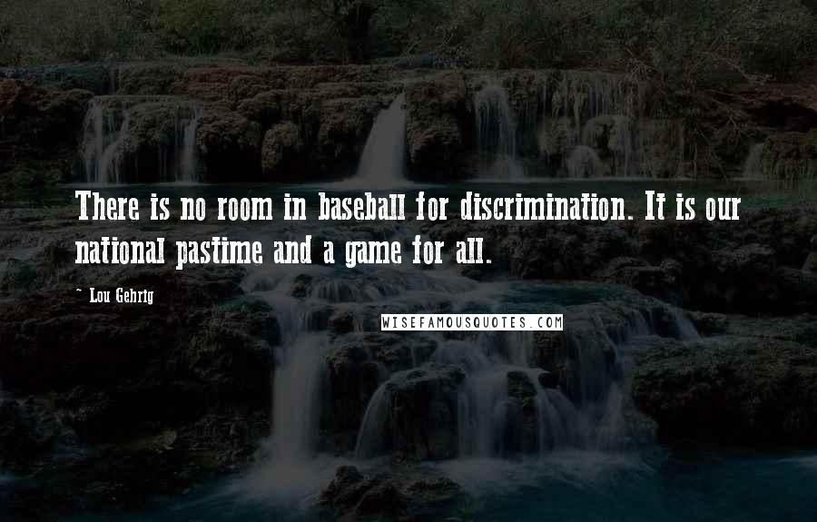 Lou Gehrig Quotes: There is no room in baseball for discrimination. It is our national pastime and a game for all.