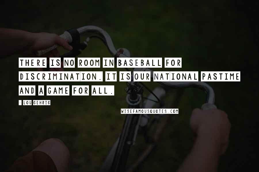 Lou Gehrig Quotes: There is no room in baseball for discrimination. It is our national pastime and a game for all.
