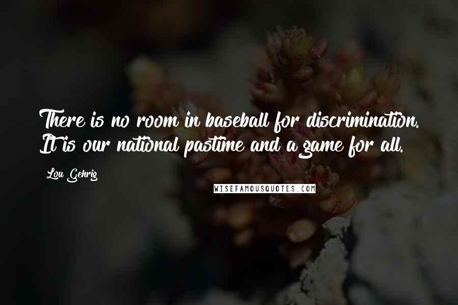 Lou Gehrig Quotes: There is no room in baseball for discrimination. It is our national pastime and a game for all.